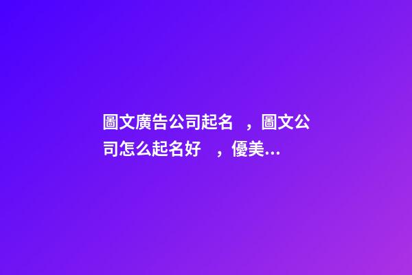 圖文廣告公司起名，圖文公司怎么起名好，優美好聽